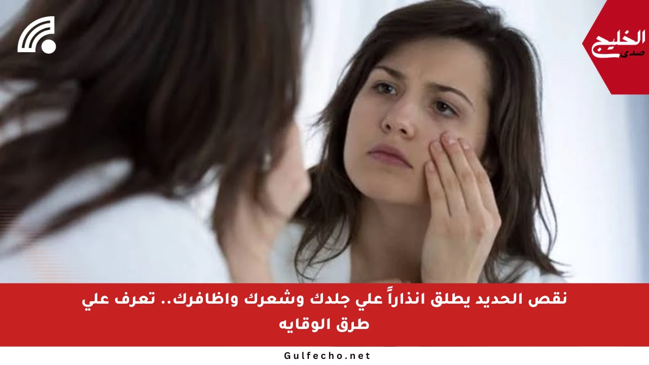نقص الحديد يطلق إنذاراً على جلدك وشعرك وأظافرك.. تعرف على طرق الوقاية